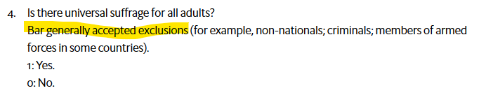 4. Is there universal suffrage for all adults?
Bar generally accepted exclusions (for example, non-nationals; criminals; members of armed forces in some countries).
1: Yes.
0: No.